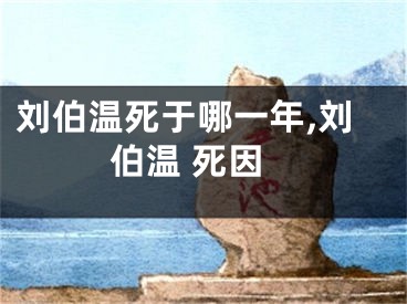刘伯温死于哪一年,刘伯温 死因