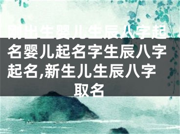 刚出生婴儿生辰八字起名婴儿起名字生辰八字起名,新生儿生辰八字取名