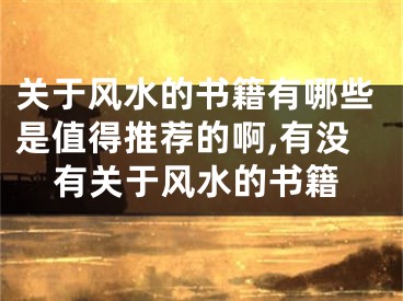 关于风水的书籍有哪些是值得推荐的啊,有没有关于风水的书籍