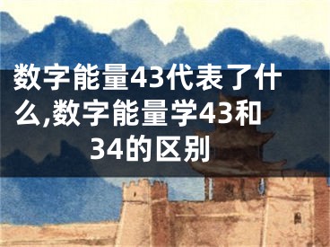 数字能量43代表了什么,数字能量学43和34的区别