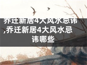 乔迁新居4大风水忌讳,乔迁新居4大风水忌讳哪些