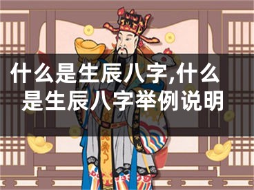 什么是生辰八字,什么是生辰八字举例说明