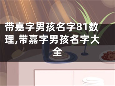 带嘉字男孩名字81数理,带嘉字男孩名字大全