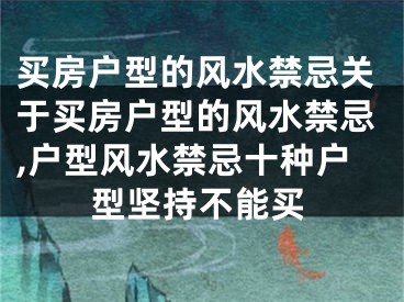 买房户型的风水禁忌关于买房户型的风水禁忌,户型风水禁忌十种户型坚持不能买
