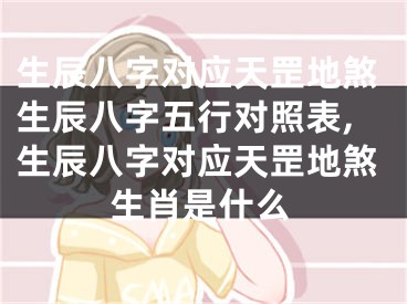 生辰八字对应天罡地煞生辰八字五行对照表,生辰八字对应天罡地煞生肖是什么