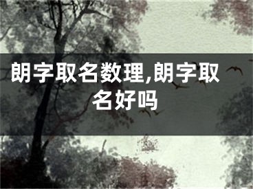 朗字取名数理,朗字取名好吗