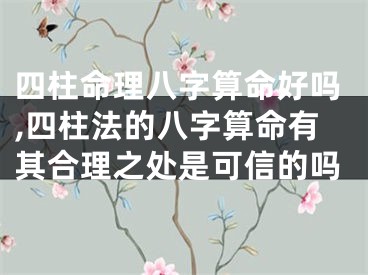 四柱命理八字算命好吗,四柱法的八字算命有其合理之处是可信的吗