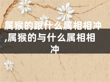 属猴的跟什么属相相冲,属猴的与什么属相相冲
