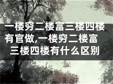 一楼穷二楼富三楼四楼有官做,一楼穷二楼富三楼四楼有什么区别