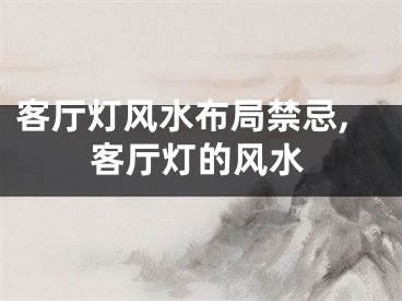 客厅灯风水布局禁忌,客厅灯的风水