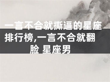 一言不合就撕逼的星座排行榜,一言不合就翻脸 星座男