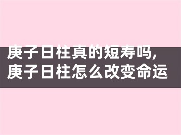 庚子日柱真的短寿吗,庚子日柱怎么改变命运