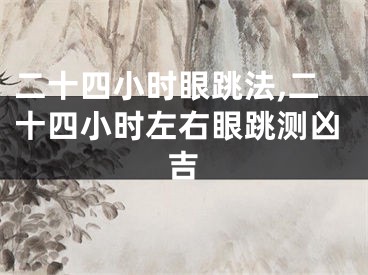 二十四小时眼跳法,二十四小时左右眼跳测凶吉