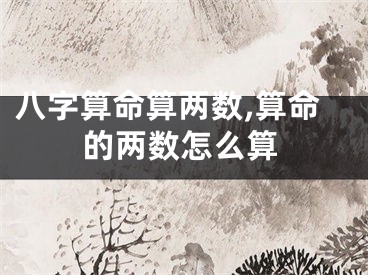 八字算命算两数,算命的两数怎么算