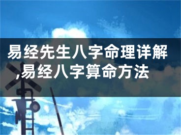 易经先生八字命理详解,易经八字算命方法