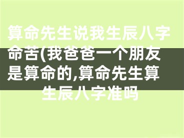算命先生说我生辰八字命苦(我爸爸一个朋友是算命的,算命先生算生辰八字准吗