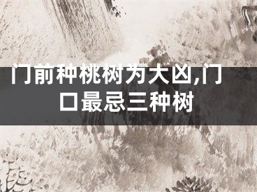 门前种桃树为大凶,门口最忌三种树