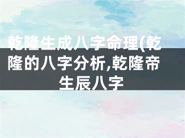 乾隆生成八字命理(乾隆的八字分析,乾隆帝生辰八字