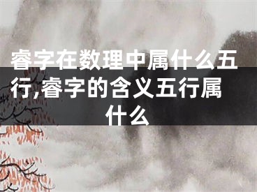 睿字在数理中属什么五行,睿字的含义五行属什么