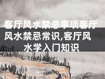 客厅风水禁忌事项客厅风水禁忌常识,客厅风水学入门知识