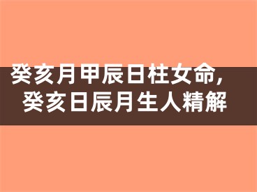 癸亥月甲辰日柱女命,癸亥日辰月生人精解