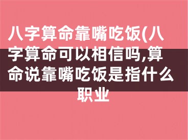 八字算命靠嘴吃饭(八字算命可以相信吗,算命说靠嘴吃饭是指什么职业