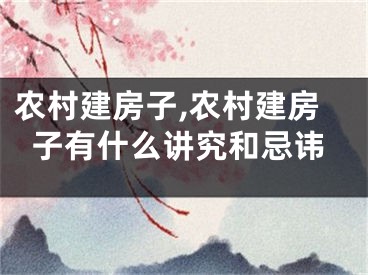 农村建房子,农村建房子有什么讲究和忌讳