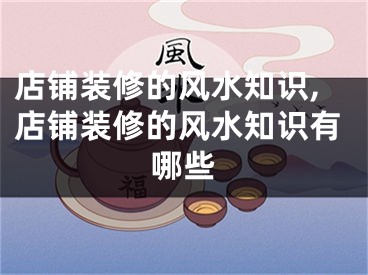 店铺装修的风水知识,店铺装修的风水知识有哪些