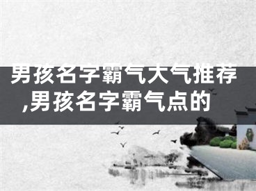 男孩名字霸气大气推荐,男孩名字霸气点的