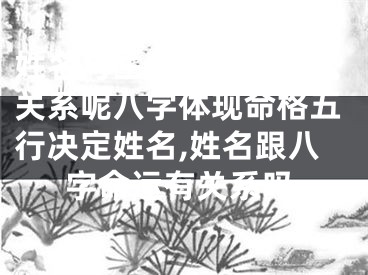 姓名与生辰八字有什么关系呢八字体现命格五行决定姓名,姓名跟八字命运有关系吗