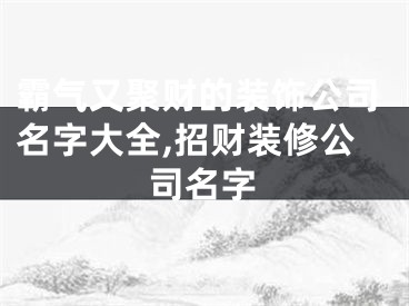 霸气又聚财的装饰公司名字大全,招财装修公司名字