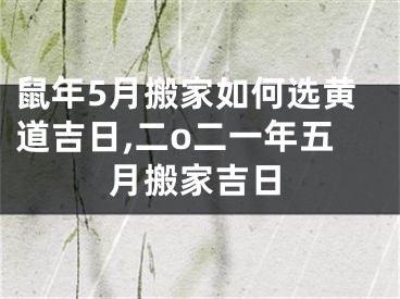 鼠年5月搬家如何选黄道吉日,二o二一年五月搬家吉日