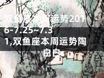 双鱼座本周运势2016-7.25~7.31,双鱼座本周运势陶白白