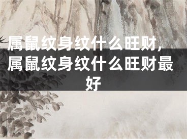 属鼠纹身纹什么旺财,属鼠纹身纹什么旺财最好