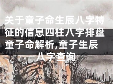 关于童子命生辰八字特征的信息四柱八字排盘童子命解析,童子生辰八字查询