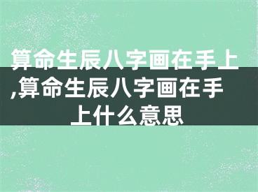 算命生辰八字画在手上,算命生辰八字画在手上什么意思