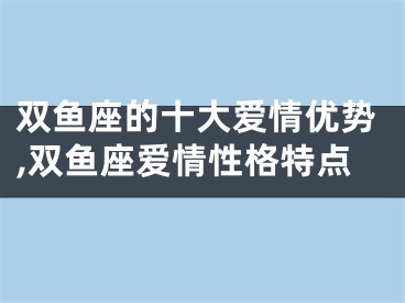 双鱼座的十大爱情优势,双鱼座爱情性格特点
