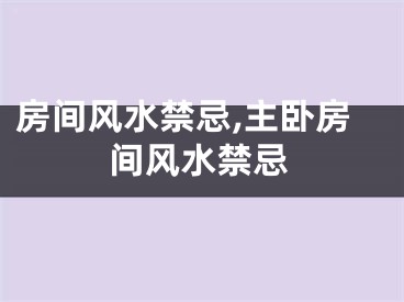 房间风水禁忌,主卧房间风水禁忌