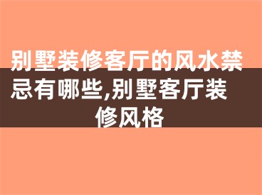 别墅装修客厅的风水禁忌有哪些,别墅客厅装修风格