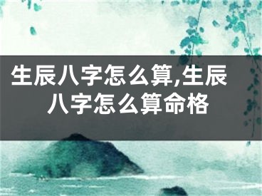 生辰八字怎么算,生辰八字怎么算命格