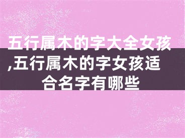 五行属木的字大全女孩,五行属木的字女孩适合名字有哪些