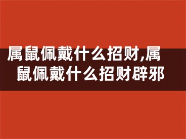 属鼠佩戴什么招财,属鼠佩戴什么招财辟邪