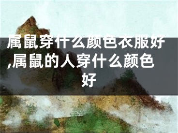 属鼠穿什么颜色衣服好,属鼠的人穿什么颜色好