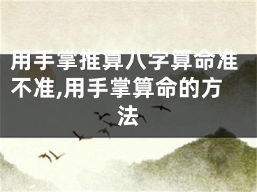 用手掌推算八字算命准不准,用手掌算命的方法