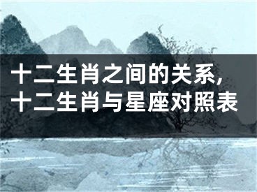 十二生肖之间的关系,十二生肖与星座对照表