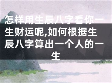 怎样用生辰八字看你一生财运呢,如何根据生辰八字算出一个人的一生