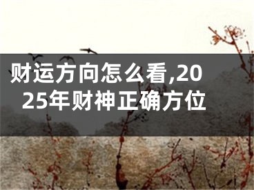 财运方向怎么看,2025年财神正确方位