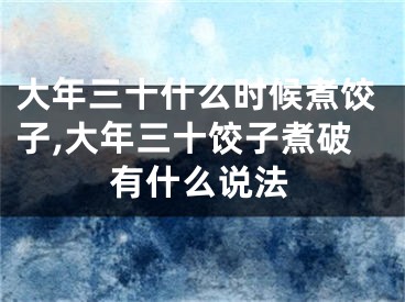 大年三十什么时候煮饺子,大年三十饺子煮破有什么说法
