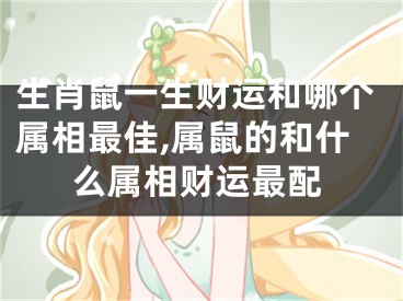生肖鼠一生财运和哪个属相最佳,属鼠的和什么属相财运最配