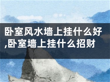 卧室风水墙上挂什么好,卧室墙上挂什么招财